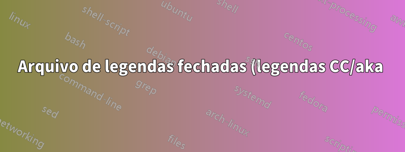 Arquivo de legendas fechadas (legendas CC/aka) para fala