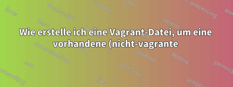Wie erstelle ich eine Vagrant-Datei, um eine vorhandene (nicht-vagrante) VirtualBox mit Debian zu replizieren?