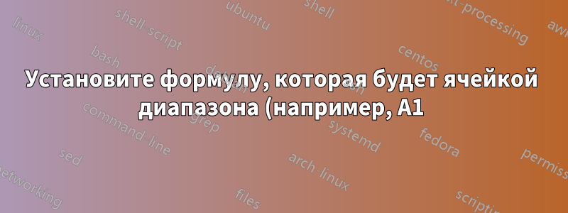 Установите формулу, которая будет ячейкой диапазона (например, A1) против содержимого A1