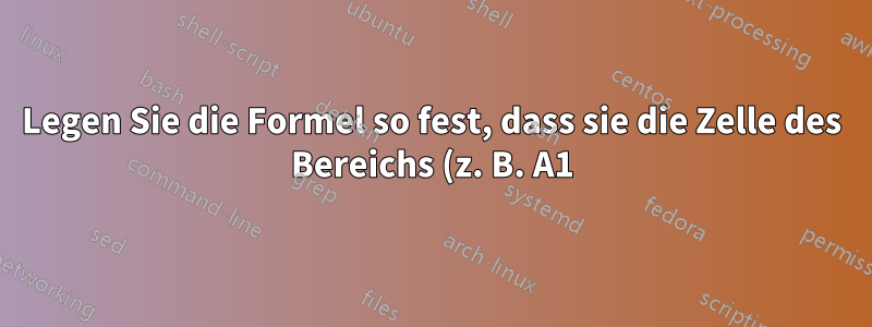 Legen Sie die Formel so fest, dass sie die Zelle des Bereichs (z. B. A1) gegenüber dem Inhalt von A1 ist.