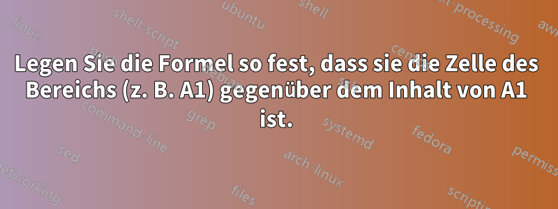 Legen Sie die Formel so fest, dass sie die Zelle des Bereichs (z. B. A1) gegenüber dem Inhalt von A1 ist.