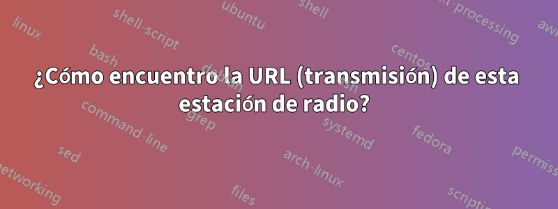 ¿Cómo encuentro la URL (transmisión) de esta estación de radio? 