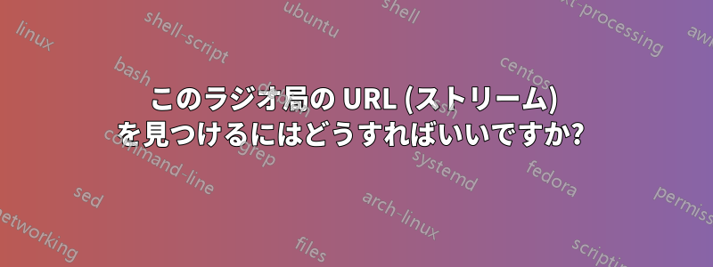 このラジオ局の URL (ストリーム) を見つけるにはどうすればいいですか? 