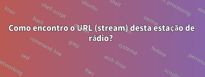 Como encontro o URL (stream) desta estação de rádio? 