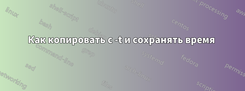 Как копировать с -t и сохранять время