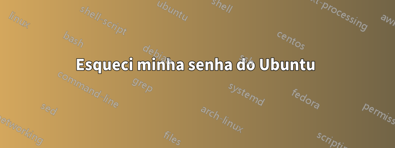 Esqueci minha senha do Ubuntu