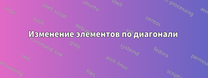 Изменение элементов по диагонали