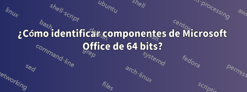 ¿Cómo identificar componentes de Microsoft Office de 64 bits?