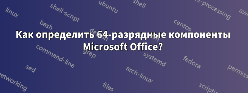 Как определить 64-разрядные компоненты Microsoft Office?