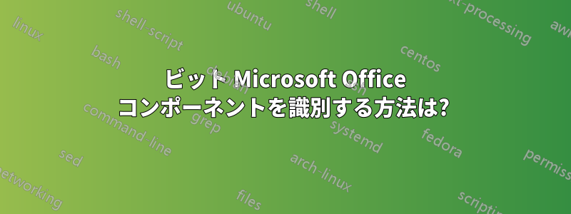 64 ビット Microsoft Office コンポーネントを識別する方法は?