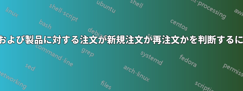 販売データの確認。特定の顧客および製品に対する注文が新規注文か再注文かを判断するにはどうすればよいでしょうか。