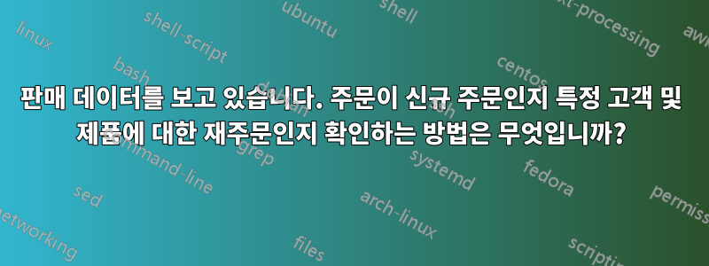 판매 데이터를 보고 있습니다. 주문이 신규 주문인지 특정 고객 및 제품에 대한 재주문인지 확인하는 방법은 무엇입니까?