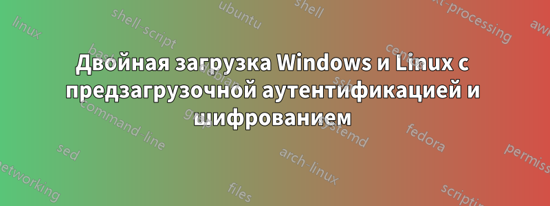 Двойная загрузка Windows и Linux с предзагрузочной аутентификацией и шифрованием