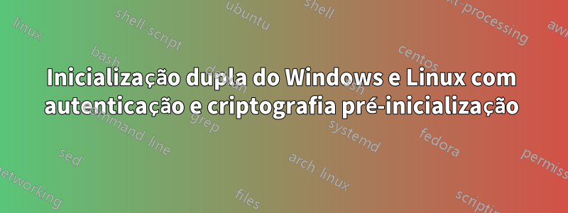 Inicialização dupla do Windows e Linux com autenticação e criptografia pré-inicialização