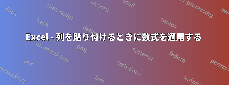 Excel - 列を貼り付けるときに数式を適用する