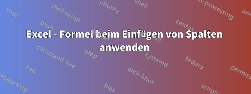 Excel - Formel beim Einfügen von Spalten anwenden