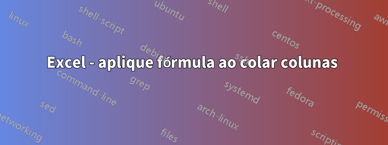 Excel - aplique fórmula ao colar colunas