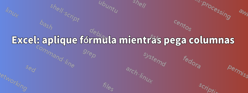 Excel: aplique fórmula mientras pega columnas