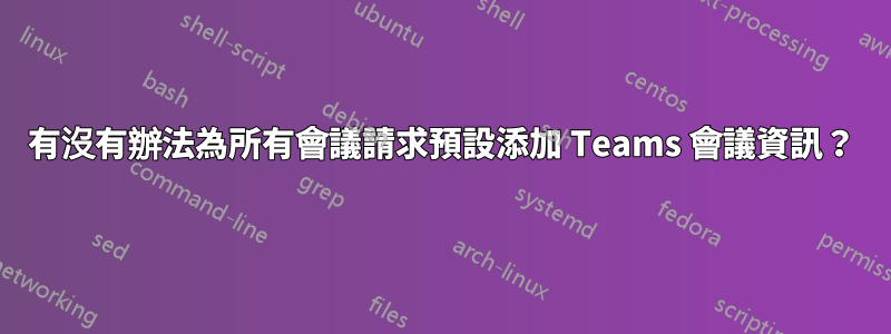 有沒有辦法為所有會議請求預設添加 Teams 會議資訊？