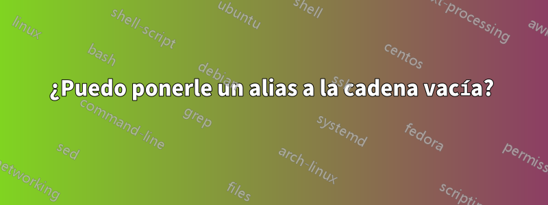 ¿Puedo ponerle un alias a la cadena vacía?