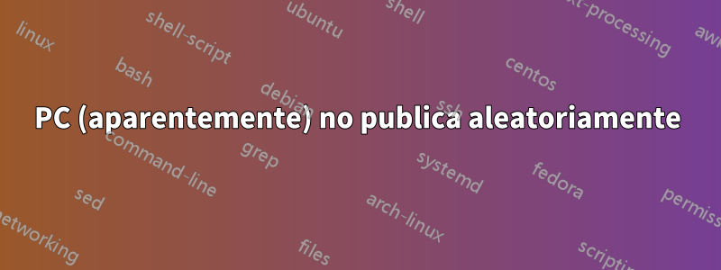 PC (aparentemente) no publica aleatoriamente