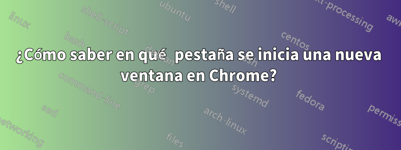 ¿Cómo saber en qué pestaña se inicia una nueva ventana en Chrome?