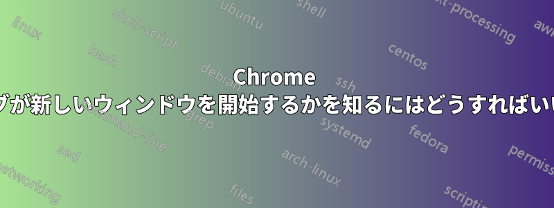 Chrome でどのタブが新しい​​ウィンドウを開始するかを知るにはどうすればいいですか?