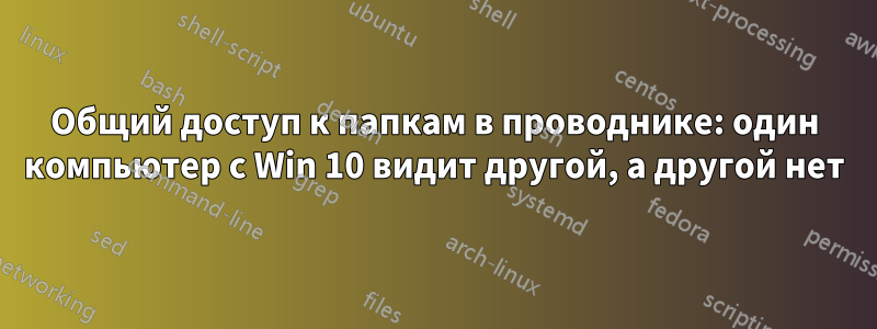 Общий доступ к папкам в проводнике: один компьютер с Win 10 видит другой, а другой нет