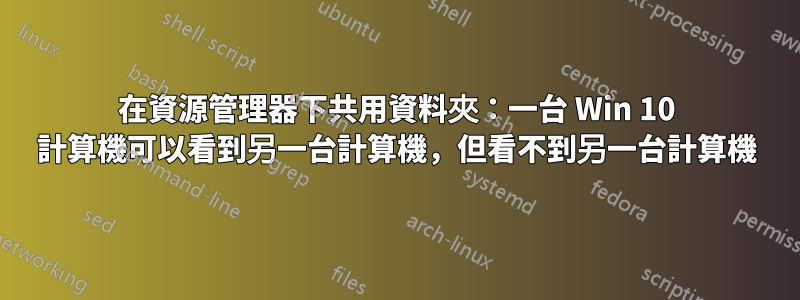 在資源管理器下共用資料夾：一台 Win 10 計算機可以看到另一台計算機，但看不到另一台計算機