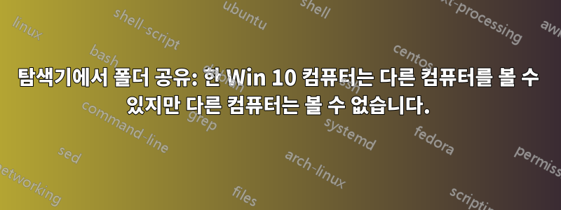 탐색기에서 폴더 공유: 한 Win 10 컴퓨터는 다른 컴퓨터를 볼 수 있지만 다른 컴퓨터는 볼 수 없습니다.