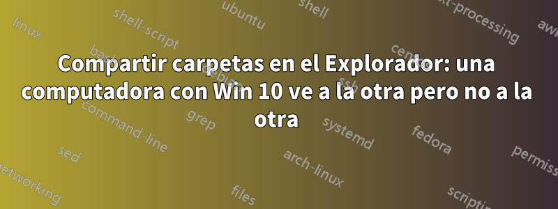 Compartir carpetas en el Explorador: una computadora con Win 10 ve a la otra pero no a la otra