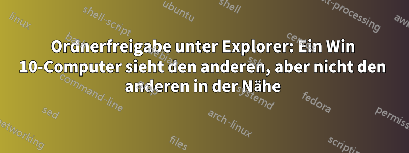 Ordnerfreigabe unter Explorer: Ein Win 10-Computer sieht den anderen, aber nicht den anderen in der Nähe