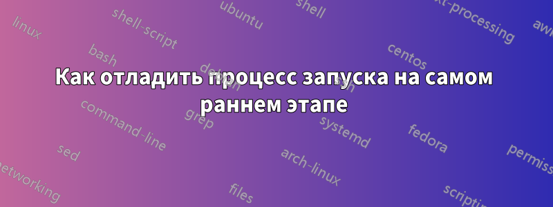 Как отладить процесс запуска на самом раннем этапе