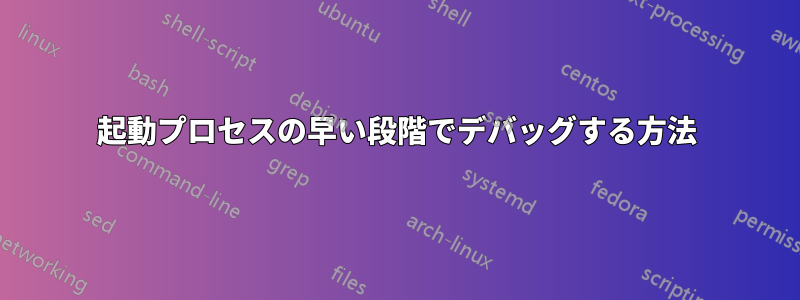 起動プロセスの早い段階でデバッグする方法