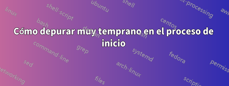 Cómo depurar muy temprano en el proceso de inicio