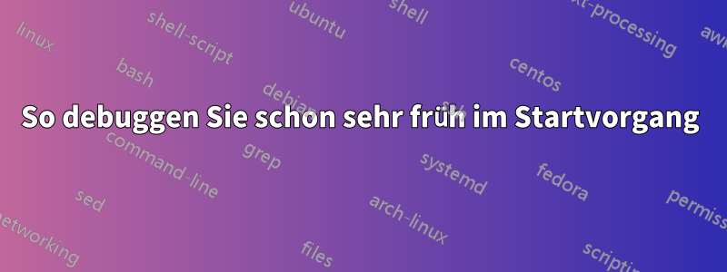 So debuggen Sie schon sehr früh im Startvorgang