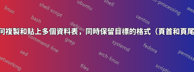 如何複製和貼上多個資料表，同時保留目標的格式（頁首和頁尾）