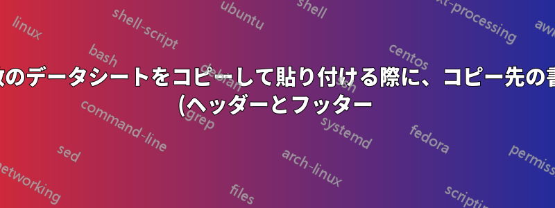 複数のデータシートをコピーして貼り付ける際に、コピー先の書式 (ヘッダーとフッター) を維持する方法