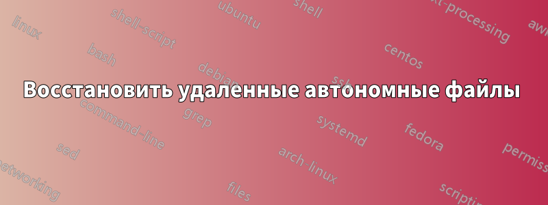 Восстановить удаленные автономные файлы