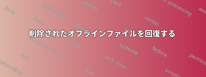 削除されたオフラインファイルを回復する