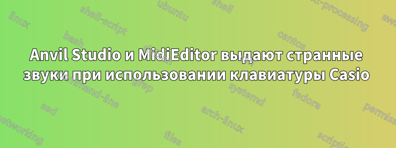 Anvil Studio и MidiEditor выдают странные звуки при использовании клавиатуры Casio