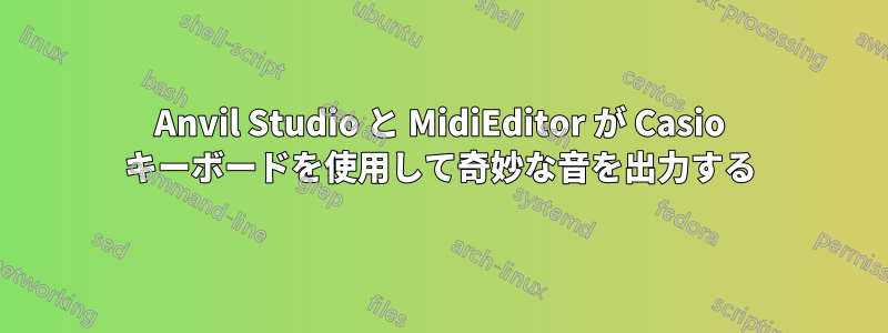 Anvil Studio と MidiEditor が Casio キーボードを使用して奇妙な音を出力する