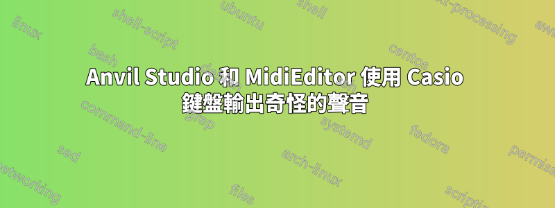 Anvil Studio 和 MidiEditor 使用 Casio 鍵盤輸出奇怪的聲音