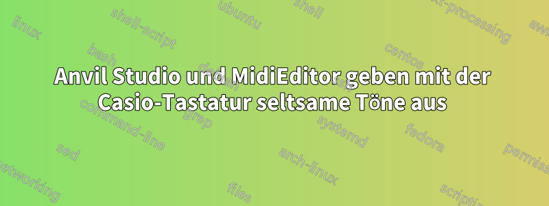 Anvil Studio und MidiEditor geben mit der Casio-Tastatur seltsame Töne aus