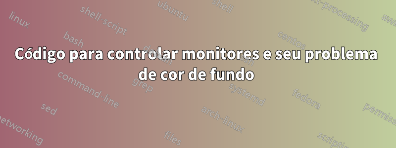 Código para controlar monitores e seu problema de cor de fundo