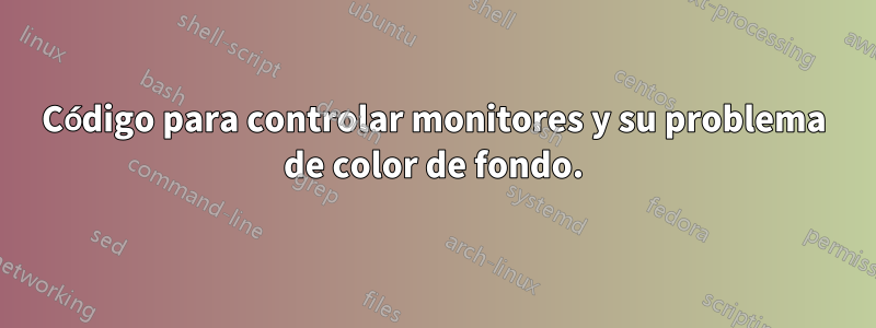 Código para controlar monitores y su problema de color de fondo.