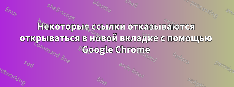 Некоторые ссылки отказываются открываться в новой вкладке с помощью Google Chrome