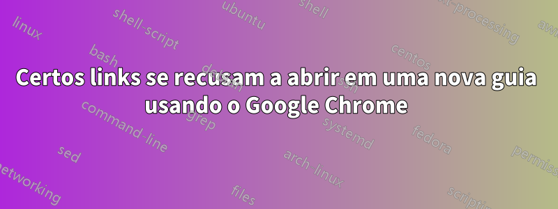 Certos links se recusam a abrir em uma nova guia usando o Google Chrome