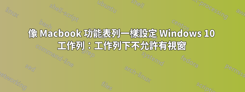 像 Macbook 功能表列一樣設定 Windows 10 工作列：工作列下不允許有視窗