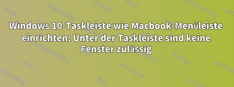 Windows 10-Taskleiste wie Macbook-Menüleiste einrichten: Unter der Taskleiste sind keine Fenster zulässig